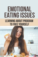 Emotional Eating Issues: Learning About Program To Free Yourself: Program To Stop Eating Your Heart Out B0988JD93H Book Cover
