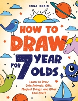 How to Draw for 7 Year Olds: Learn to Draw Cute Animals, Gifts, Magical Things, and Other Cool Stuff | Book for Kids Age 7 (How to Draw Everything for Kids) 1915833477 Book Cover