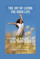 The Joy of Living the Good Life: Living a Balanced Life to Achieve True Happiness B0BT77BPDM Book Cover