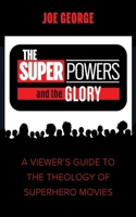 The Superpowers and the Glory: A Viewer's Guide to the Theology of Superhero Movies 1666731056 Book Cover