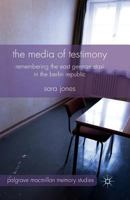 The Media of Testimony: Remembering the East German Stasi in the Berlin Republic 1137364033 Book Cover