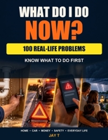 What Do I Do Now?: A Practical Life Skills Guide For Home Emergencies, Car Trouble, Scams, Money Problems, And Everyday Situations B0HBRJVYF7 Book Cover