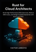 Rust for Cloud Architects: Build High-Performance Microservices, Reduce AWS Costs, and Design Scalable Backends with Axum and Tokio B0GHF54S5H Book Cover