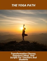 The Yoga Path: Transformative Classes, Sequence Ideas, And Scripts For Teachers And Students B0FTT279C5 Book Cover