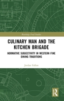 Culinary Man and the Kitchen Brigade: Normative Subjectivity in Western Fine Dining Traditions 1032849223 Book Cover