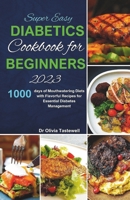 Super Easy Diabetic Cookbook for Beginners 2023: 1000 days of Mouthwatering Diets with Flavorful Recipes for Essential Diabetes Management B0CPMC66HB Book Cover