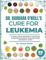 DR. BARBARA O'NEILL'S CURE FOR LEUKEMIA: A Simple Step-By-Step Guide To Overcoming And Defeating Leukemia Using Self-Healing Naturopathic Recipes B0DRVQPFYR Book Cover