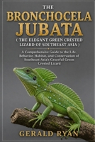 THE BRONCHOCELA JUBATA ( THE ELEGANT GREEN CRESTED LIZARD OF SOUTHEAST ASIA ): A Comprehensive Guide to the Life, Behavior, Habitat, and Conservation of Southeast Asia’s Graceful Green Crested Lizard B0HCMQ4ZNN Book Cover