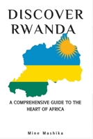 Discover Rwanda: A Comprehensive Guide to the heart of Africa, travel guide to Rwanda 2023 B0BW2GFPNZ Book Cover