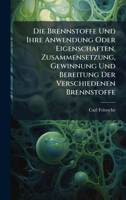 Die Brennstoffe Und Ihre Anwendung Oder Eigenschaften, Zusammensetzung, Gewinnung Und Bereitung Der Verschiedenen Brennstoffe 1024754464 Book Cover