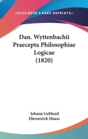 Dan. Wyttenbachii Praecepta Philosophiae Logicae (1820) 1160753172 Book Cover