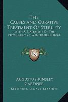 The Causes And Curative Treatment Of Sterility: With A Statement Of The Physiology Of Generation 0548865957 Book Cover