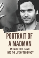 Portrait Of A Madman: An Insightful Taste Into The Life Of Ted Bundy: Story Of Serial Killer B097BXRLSM Book Cover