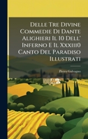 Delle Tre Divine Commedie Di Dante Alighieri Il I0 Dell' Inferno E Il Xxxiii0 Canto Del Paradiso Illustrati (Italian Edition) 1023922088 Book Cover