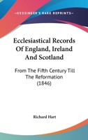 Ecclesiastical Records of England, Ireland, and Scotland, From the Fifth Century Till the Reformation. Being an Epitome of British Councils, the ... of the Olden Time, With Prolegomena and Notes 1436541859 Book Cover