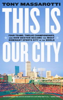 This Is Our City: Four Teams, Twelve Championships, and How Boston Became the Most Dominant Sports City in the World 1419753584 Book Cover
