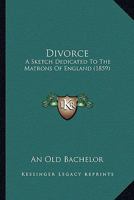 Divorce: A Sketch Dedicated To The Matrons Of England 1104089106 Book Cover