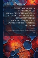 Dissertation sur la gÃ(c)nÃ(c)ration, les animalcules spermatiques, et ceux d'infusions, avec des observations microscopiques sur le sperme et sur diffÃ(c)rentes infusions (French Edition) 1024176045 Book Cover