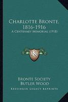 Charlotte Bronte, 1816-1916: A Centenary Memorial 0548902836 Book Cover