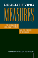 Objectifying Measures: The Dominance of High-Stakes Testing and the Politics of Schooling 159213906X Book Cover