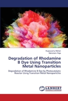 Degradation of Rhodamine B Dye Using Transition Metal Nanoparticles: Degradation of Rhodamine B Dye by Photocatalytic Reactor Using Transition Metal Nanoparticles 6203200123 Book Cover