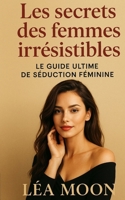 Les secrets des femmes irrésistibles: Le guide ultime de séduction féminine (French Edition) B0FR3JXRV3 Book Cover