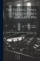 The Federal Penal Code in Force January 1, 1910: Together With Other Statutes Having Penal Provisions in Force December 1, 1908 1022856588 Book Cover