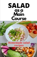 SALAD AS A MAIN COURSE: A fresh guide to a Simple, quick, and satisfying homemade salad recipes B096W7F3MZ Book Cover