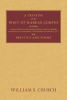 A Treatise of the Writ of Habeas Corpus: Including Jurisdiction, False Imprisonment, Writ of Error, Extradition, Mandamus, Certiorari, Judgments, Etc. with Practice and Forms 1616194030 Book Cover