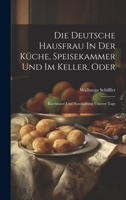 Die Deutsche Hausfrau In Der Küche, Speisekammer Und Im Keller, Oder: Kochkunst Und Haushaltung Unserer Tage 1019720492 Book Cover