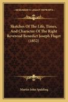 Sketches Of The Life, Times, And Character Of The Right Reverend Benedict Joseph Flaget 1437138675 Book Cover