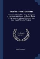 Stories From Froissart: Historical Notice Of The Reign Of Bajazet I. The Seige Of Nicopolis. Historical Notice Of The (second) House Of Burgundy. The Last Days Of Charles The Bold 1377021181 Book Cover