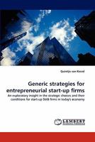 Generic strategies for entrepreneurial start-up firms: An exploratory insight in the strategic choices and their conditions for start-up SMB firms in today's economy 3838395204 Book Cover