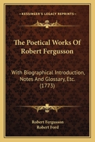 The Poetical Works of Robert Fergusson, with Biographical Introduction Notes and Glossary, Etc. 1166315797 Book Cover