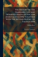 The History of the Damnable Life and Deserved Death of Doctor John Faustus 1592 Together With the Second Report of Faustus 1594: Broadway Translations 102571427X Book Cover
