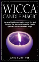 Wicca Candle Magic: Harness The Elementary Forces Of Fire And Discover The Secrets Of Powerful Candle Spells And Forbidden Black Magic 3907269543 Book Cover