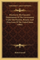 Practice in the executive departments of the government under the pension, bounty, and prize laws of the United States: with forms and instructions ... and prize money, and for obtaining pensions. 1240100353 Book Cover