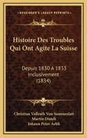 Histoire Des Troubles Qui Ont Agite La Suisse: Depuis 1830 A 1833 Inclusivement (1834) 116675894X Book Cover