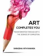 Art Completes You: Transformation Through Art & The Science of Completion 1733538100 Book Cover