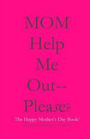 MOM Help Me Out-- Please?: The Happy Mother's Day Book! 1986864898 Book Cover