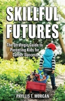 Skillful Futures: The Strategic Guide to Parenting Kids for Career Success 1736671782 Book Cover