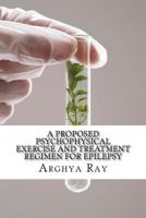 A Proposed Psychophysical Exercise and Treatment Regimen for Epilepsy 1523498102 Book Cover