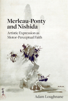Merleau-Ponty and Nishida: Artistic Expression as Motor-Perceptual Faith 1438476124 Book Cover