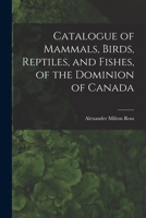 Catalogue of Mammals, Birds, Reptiles, and Fishes, of the Dominion of Canada [microform] 1015373437 Book Cover