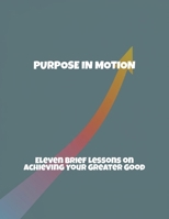 Purpose In Motion: Eleven Brief Lessons On Achieving Your Greater Good B0FRKZN9ZN Book Cover