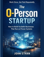 The 0-Person Startup Work Once, Get Paid Repeatedly: How to Build Scalable Businesses That Run on Proven Systems B0GKFR3BZ3 Book Cover
