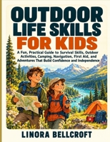 OUTDOOR LIFE SKILLS FOR KIDS: A Fun, Practical Guide to Survival Skills, Outdoor Activities, Camping, Navigation, First Aid, and Adventures That Build Confidence and Independence B0HNMDMFR3 Book Cover