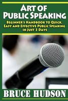 Art of Public Speaking: Handbook to Quick, Easy and Effective Public Speaking in Just 3 Days 1497553326 Book Cover