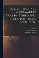 Frederic Bastiat's Ausgewählte Volkswirthschaftliche Und Politische Schriften. 1015730825 Book Cover
