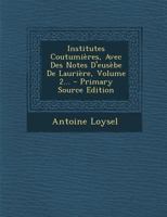 Institutes Coutumi�res, Avec Des Notes d'Eus�be de Lauri�re, Volume 2... 1021245941 Book Cover